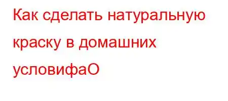 Как сделать натуральную краску в домашних условифaO